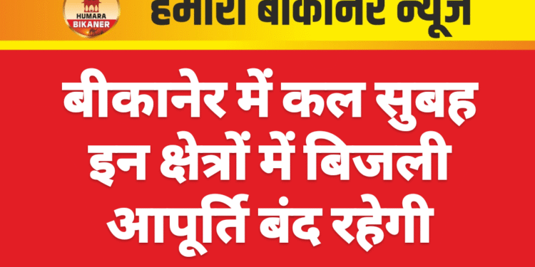 बीकानेर में कल सुबह इन क्षेत्रों में बिजली आपूर्ति बंद रहेगी