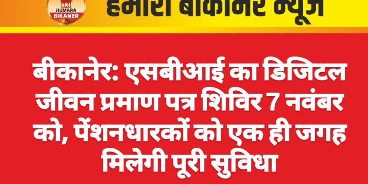 बीकानेर: एसबीआई का डिजिटल जीवन प्रमाण पत्र शिविर 7 नवंबर को, पेंशनधारकों को एक ही जगह मिलेगी पूरी सुविधा
