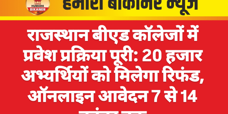 राजस्थान बीएड कॉलेजों में प्रवेश प्रक्रिया पूरी: 20 हजार अभ्यर्थियों को मिलेगा रिफंड, ऑनलाइन आवेदन 7 से 14 नवंबर तक