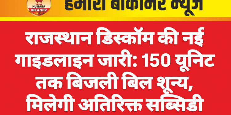 राजस्थान डिस्कॉम की नई गाइडलाइन जारी: 150 यूनिट तक बिजली बिल शून्य, मिलेगी अतिरिक्त सब्सिडी