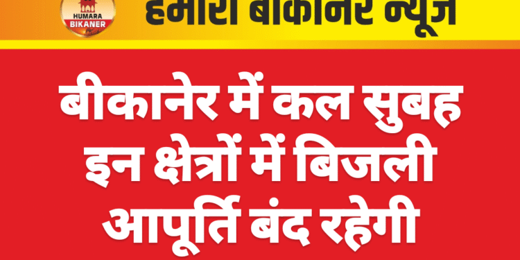 बीकानेर में कल सुबह इन क्षेत्रों में बिजली आपूर्ति बंद रहेगी