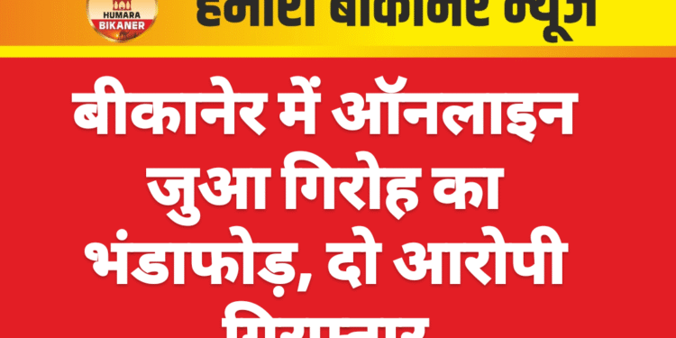 बीकानेर में ऑनलाइन जुआ गिरोह का भंडाफोड़, दो आरोपी गिरफ्तार