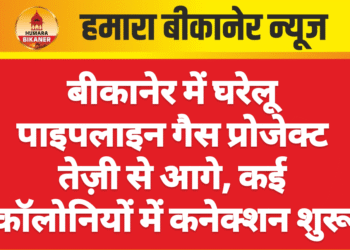बीकानेर में घरेलू पाइपलाइन गैस प्रोजेक्ट तेज़ी से आगे, कई कॉलोनियों में कनेक्शन शुरू