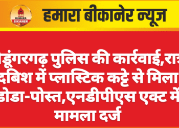 श्रीडूंगरगढ़ पुलिस की कार्रवाई,रात्री दबिश में प्लास्टिक कट्टे से मिला डोडा-पोस्त,एनडीपीएस एक्ट में मामला दर्ज