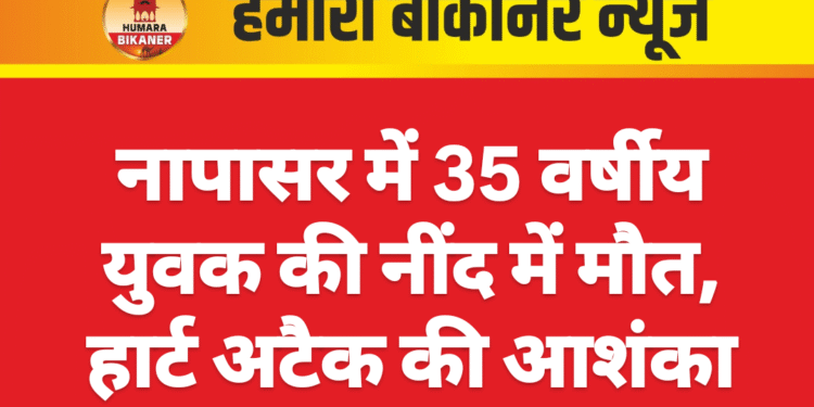 नापासर में 35 वर्षीय युवक की नींद में मौत, हार्ट अटैक की आशंका