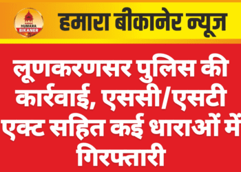 लूणकरणसर पुलिस की कार्रवाई, एससी/एसटी एक्ट सहित कई धाराओं में गिरफ्तारी