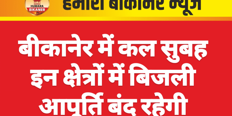 बीकानेर में कल सुबह इन क्षेत्रों में बिजली आपूर्ति बंद रहेगी
