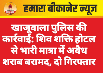 : खाजूवाला पुलिस की कार्रवाई: शिव शक्ति होटल से भारी मात्रा में अवैध शराब बरामद, दो गिरफ्तार