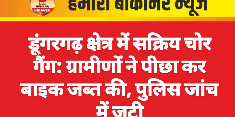 डूंगरगढ़ क्षेत्र में सक्रिय चोर गैंग: ग्रामीणों ने पीछा कर बाइक जब्त की, पुलिस जांच में जुटी