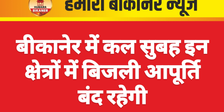 बीकानेर में कल सुबह इन क्षेत्रों में बिजली आपूर्ति बंद रहेगी