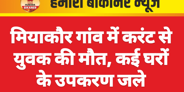 मियाकौर गांव में करंट से युवक की मौत, कई घरों के उपकरण जले