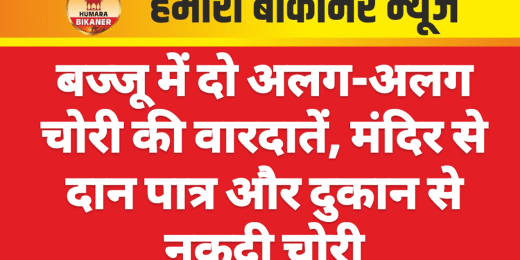 बज्जू में दो अलग-अलग चोरी की वारदातें, मंदिर से दान पात्र और दुकान से नकदी चोरी