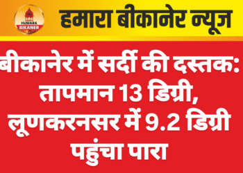बीकानेर में सर्दी की दस्तक: तापमान 13 डिग्री, लूणकरनसर में 9.2 डिग्री पहुंचा पारा