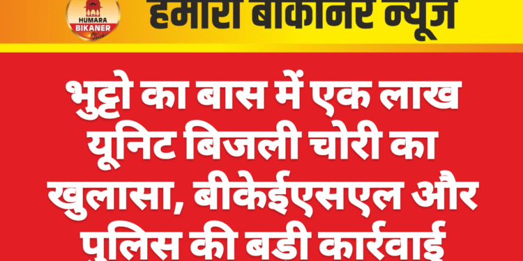 भुट्टो का बास में एक लाख यूनिट बिजली चोरी का खुलासा, बीकेईएसएल और पुलिस की बड़ी कार्रवाई