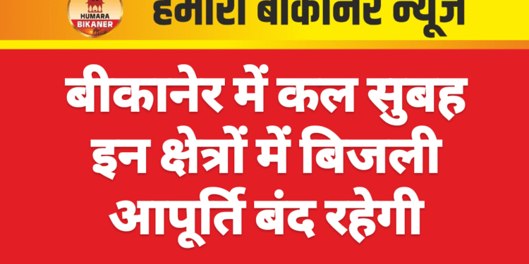बीकानेर में कल सुबह इन क्षेत्रों में बिजली आपूर्ति बंद रहेगी