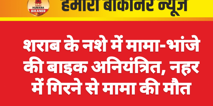 शराब के नशे में मामा-भांजे की बाइक अनियंत्रित, नहर में गिरने से मामा की मौत
