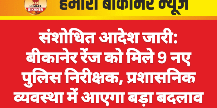 संशोधित आदेश जारी: बीकानेर रेंज को मिले 9 नए पुलिस निरीक्षक, प्रशासनिक व्यवस्था में आएगा बड़ा बदलाव