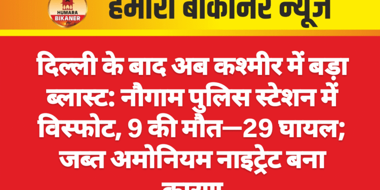 दिल्ली के बाद अब कश्मीर में बड़ा ब्लास्ट: नौगाम पुलिस स्टेशन में विस्फोट, 9 की मौत—29 घायल; जब्त अमोनियम नाइट्रेट बना कारण