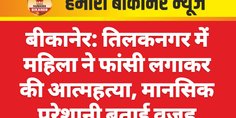 बीकानेर: तिलकनगर में महिला ने फांसी लगाकर की आत्महत्या, मानसिक परेशानी बताई वजह