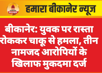 बीकानेर: युवक पर रास्ता रोककर चाकू से हमला, तीन नामजद आरोपियों के खिलाफ मुकदमा दर्ज