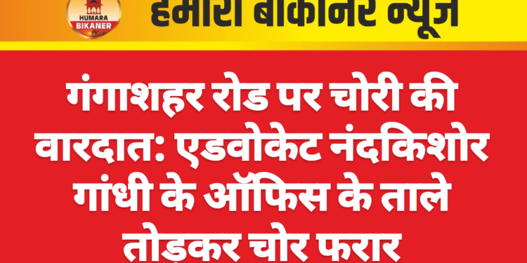 गंगाशहर रोड पर चोरी की वारदात: एडवोकेट नंदकिशोर गांधी के ऑफिस के ताले तोड़कर चोर फरार