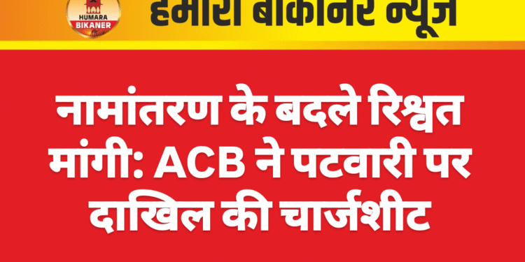 नामांतरण के बदले रिश्वत मांगी: ACB ने पटवारी पर दाखिल की चार्जशीट