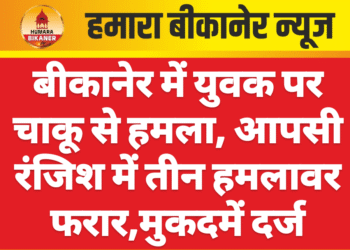 बीकानेर में युवक पर चाकू से हमला, आपसी रंजिश में तीन हमलावर फरार,मुकदमें दर्ज