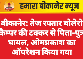 बीकानेर: तेज रफ्तार बोलेरो कैम्पर की टक्कर से पिता-पुत्र घायल, ओमप्रकाश का ऑपरेशन किया गया