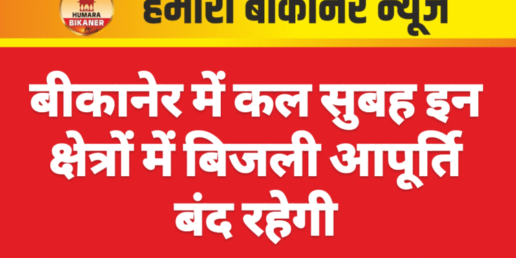 बीकानेर में कल सुबह इन क्षेत्रों में बिजली आपूर्ति बंद रहेगी