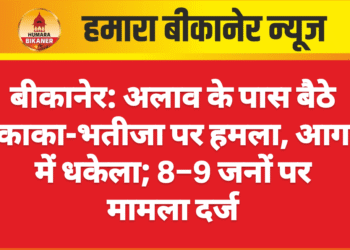 बीकानेर: अलाव के पास बैठे काका-भतीजा पर हमला, आग में धकेला; 8–9 जनों पर मामला दर्ज