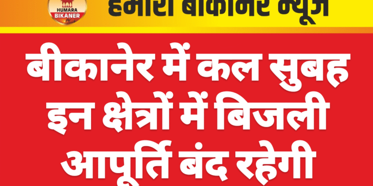 बीकानेर में कल सुबह इन क्षेत्रों में बिजली आपूर्ति बंद रहेगी