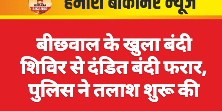 बीछवाल के खुला बंदी शिविर से दंडित बंदी फरार, पुलिस ने तलाश शुरू की
