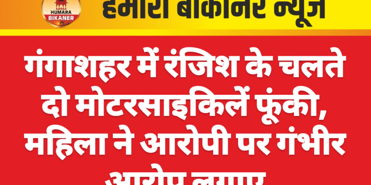 गंगाशहर में रंजिश के चलते दो मोटरसाइकिलें फूंकी, महिला ने आरोपी पर गंभीर आरोप लगाए