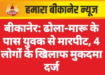 बीकानेर: ढोला-मारू के पास युवक से मारपीट, 4 लोगों के खिलाफ मुकदमा दर्ज