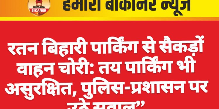 रतन बिहारी पार्किंग से सैकड़ों वाहन चोरी: तय पार्किंग भी असुरक्षित, पुलिस-प्रशासन पर उठे सवाल”