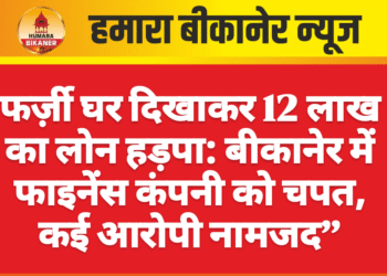 फर्ज़ी घर दिखाकर 12 लाख का लोन हड़पा: बीकानेर में फाइनेंस कंपनी को चपत, कई आरोपी नामजद”