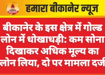 बीकानेर के इस क्षेत्र में गोल्ड लोन में धोखाधड़ी: कम सोना दिखाकर अधिक मूल्य का लोन लिया, दो पर मामला दर्ज