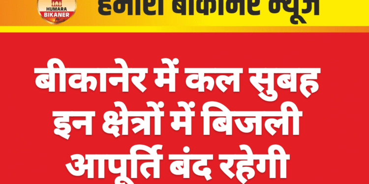 बीकानेर में कल सुबह इन क्षेत्रों में बिजली आपूर्ति बंद रहेगी