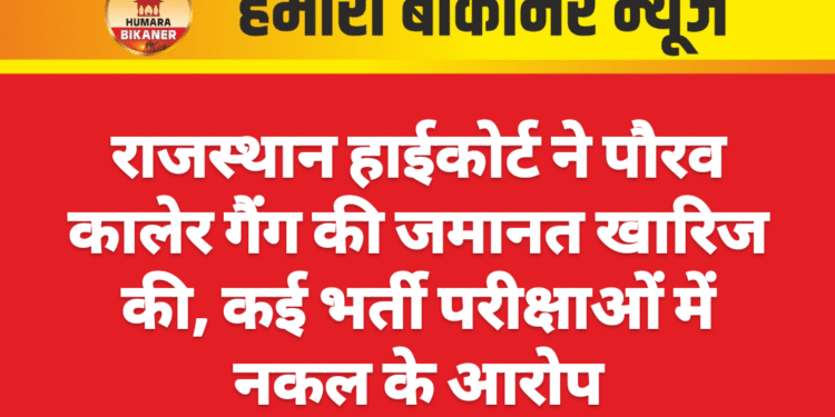राजस्थान हाईकोर्ट ने पौरव कालेर गैंग की जमानत खारिज की, कई भर्ती परीक्षाओं में नकल के आरोप