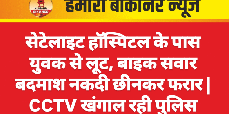 सेटेलाइट हॉस्पिटल के पास युवक से लूट, बाइक सवार बदमाश नकदी छीनकर फरार | CCTV खंगाल रही पुलिस