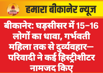 बीकानेर: घड़सीसर में 15–16 लोगों का धावा, गर्भवती महिला तक से दुर्व्यवहार—परिवादी ने कई हिस्ट्रीशीटर नामजद किए
