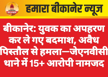 बीकानेर: युवक का अपहरण कर ले गए बदमाश, अवैध पिस्तौल से हमला—जेएनवीसी थाने में 15+ आरोपी नामजद