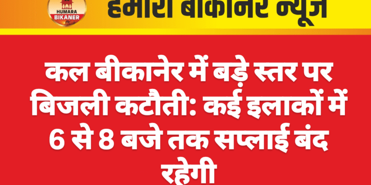 कल बीकानेर में बड़े स्तर पर बिजली कटौती: कई इलाकों में 6 से 8 बजे तक सप्लाई बंद रहेगी