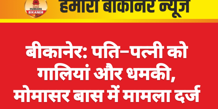 बीकानेर: पति–पत्नी को गालियां और धमकी, मोमासर बास में मामला दर्ज