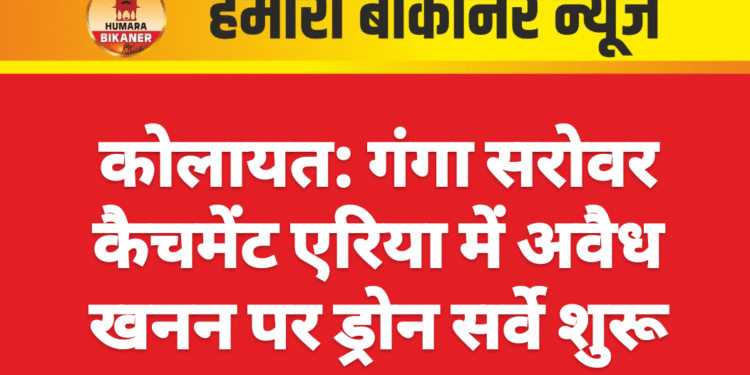 कोलायत: गंगा सरोवर कैचमेंट एरिया में अवैध खनन पर ड्रोन सर्वे शुरू