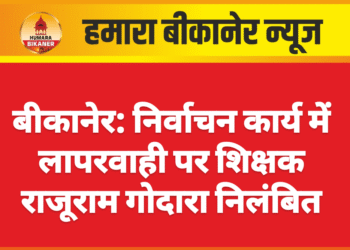 बीकानेर: निर्वाचन कार्य में लापरवाही पर शिक्षक राजूराम गोदारा निलंबित