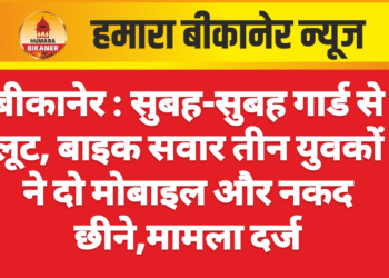 बीकानेर : सुबह-सुबह गार्ड से लूट, बाइक सवार तीन युवकों ने दो मोबाइल और नकद छीने,मामला दर्ज