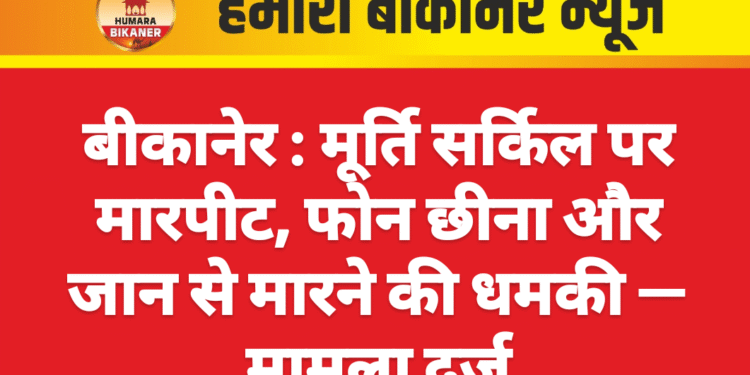 मूर्ति सर्किल पर मारपीट, फोन छीना और जान से मारने की धमकी — मामला दर्ज