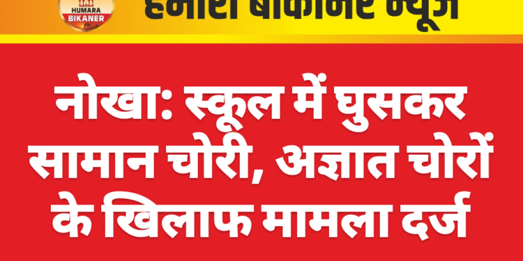नोखा: स्कूल में घुसकर सामान चोरी, अज्ञात चोरों के खिलाफ मामला दर्ज