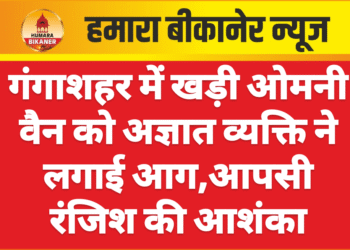 गंगाशहर में खड़ी ओमनी वैन को अज्ञात व्यक्ति ने लगाई आग,आपसी रंजिश की आशंका